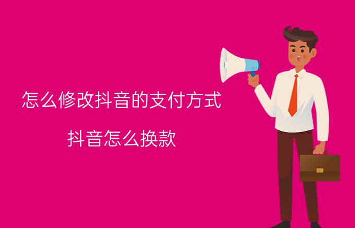 怎么修改抖音的支付方式 抖音怎么换款？